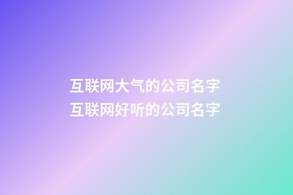 互联网大气的公司名字 互联网好听的公司名字-第1张-公司起名-玄机派